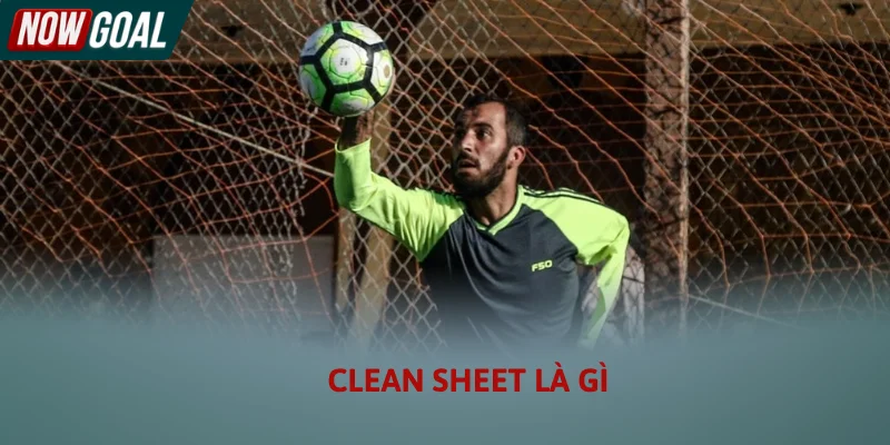 Clean Sheet Là Gì - Ý Nghĩa Chỉ Số Giữ Sạch Lưới Trong Bóng Đá